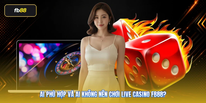 Live Casino FB88: Sảnh Dealer Trực Tiếp Đáng Chơi 2026 5 Ai phù hợp và ai không nên chơi live casino FB88?