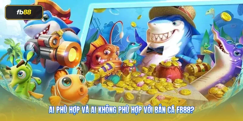 Ai phù hợp và ai không phù hợp với bắn cá FB88?