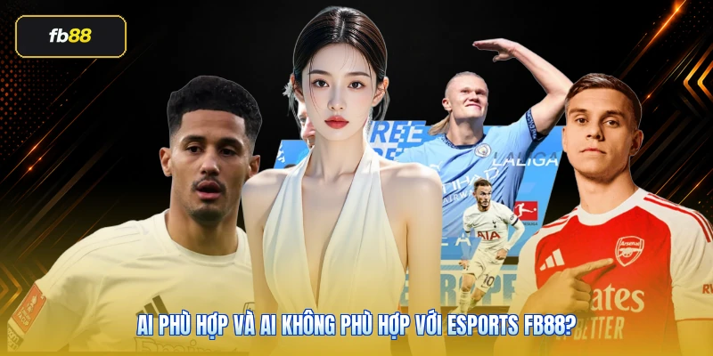 Ai phù hợp và ai không phù hợp với Esports FB88?