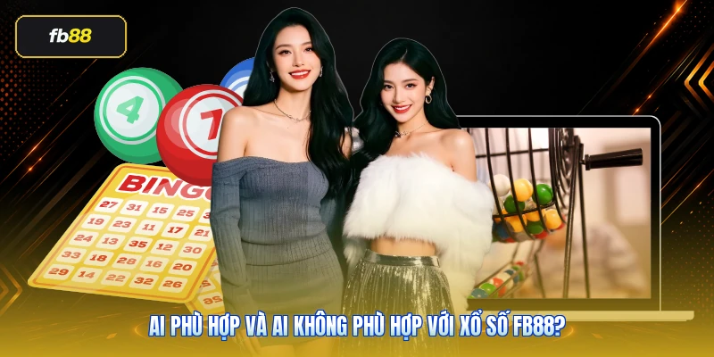 Ai phù hợp và ai không phù hợp với xổ số FB88?
