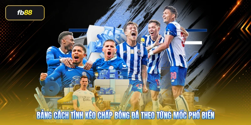 Bảng cách tính kèo chấp bóng đá theo từng mốc phổ biến