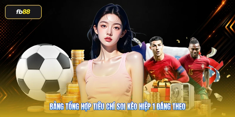 Bảng tổng hợp tiêu chí soi kèo hiệp 1 đáng theo