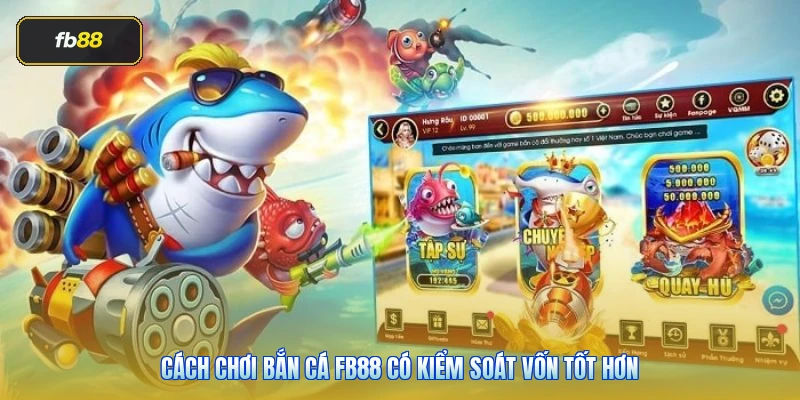 Cách chơi bắn cá FB88 có kiểm soát vốn tốt hơn
