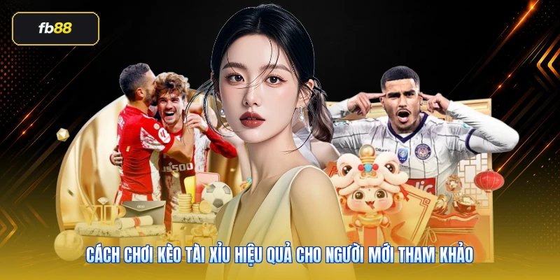 Cách Chơi Kèo Tài Xỉu Hiệu Quả Cho Người Mới Tham Khảo 1 Cách Chơi Kèo Tài Xỉu Hiệu Quả Cho Người Mới Tham Khảo