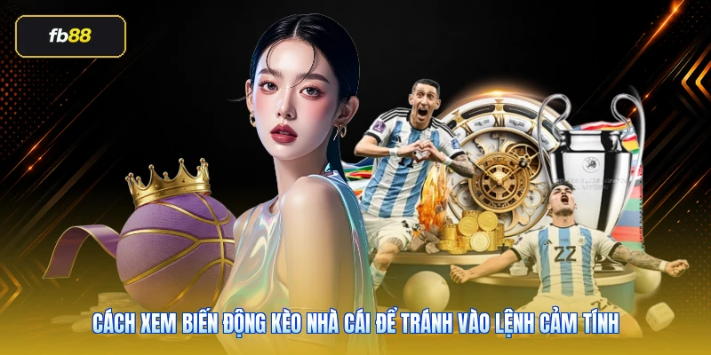 Cách xem biến động kèo nhà cái để tránh vào lệnh cảm tính