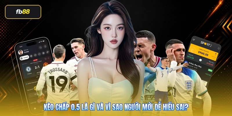 Kèo chấp 0.5 là gì và vì sao người mới dễ hiểu sai?