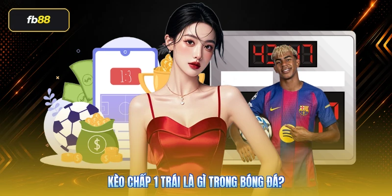 Kèo Chấp 1 Trái Là Gì? Cách Tính Và Kinh Nghiệm Đọc Kèo Chuẩn 2 Kèo chấp 1 trái là gì trong bóng đá?