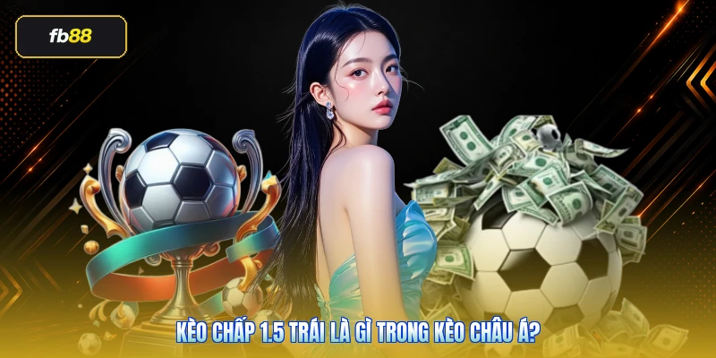 Kèo chấp 1.5 trái là gì trong kèo châu Á?