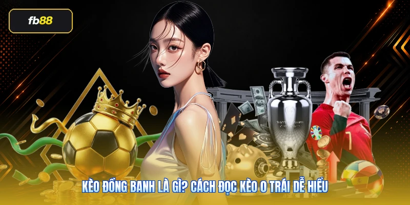 Kèo Đồng Banh Là Gì? Cách Đọc Kèo 0 Trái Dễ Hiểu