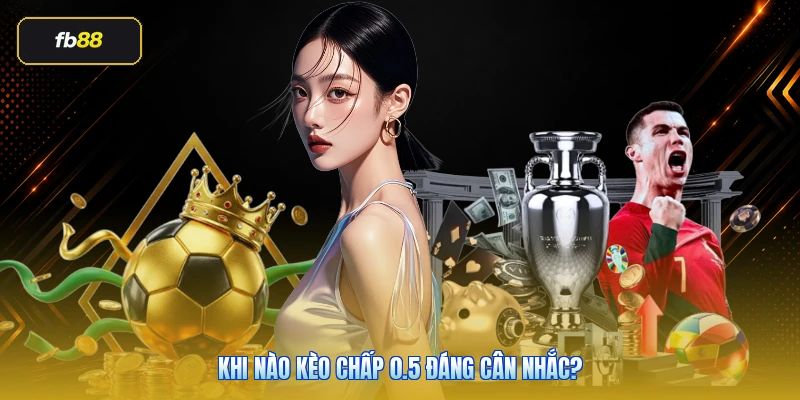 Khi nào kèo chấp 0.5 đáng cân nhắc?