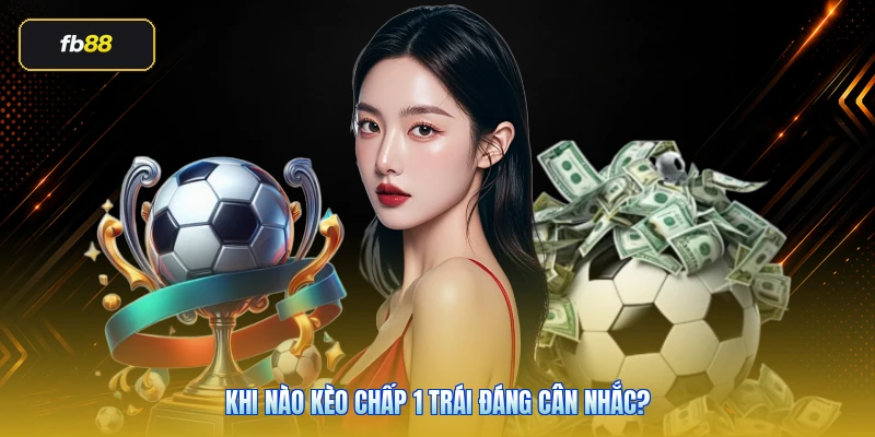 Kèo Chấp 1 Trái Là Gì? Cách Tính Và Kinh Nghiệm Đọc Kèo Chuẩn 5 Khi nào kèo chấp 1 trái đáng cân nhắc?