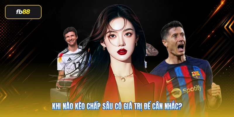 Khi nào kèo chấp sâu có giá trị để cân nhắc?