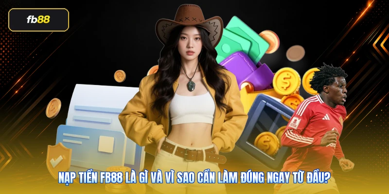 Nạp tiền FB88 là gì và vì sao cần làm đúng ngay từ đầu?