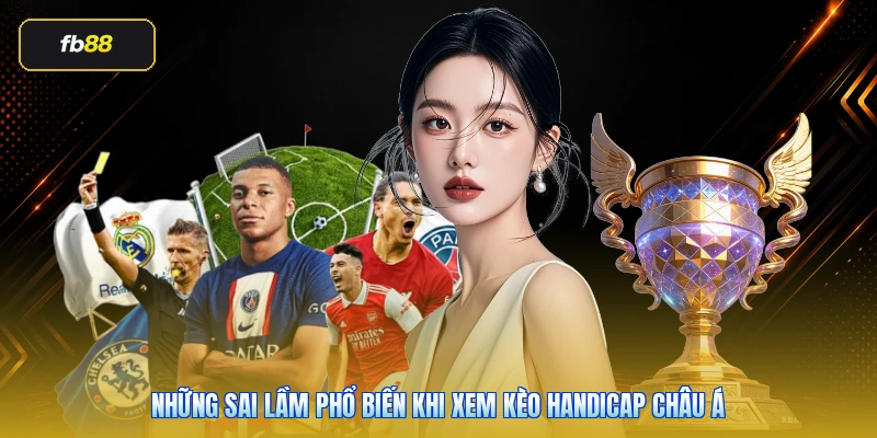 Những sai lầm phổ biến khi xem kèo handicap châu Á