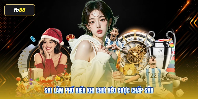 Sai lầm phổ biến khi chơi kèo cược chấp sâu
