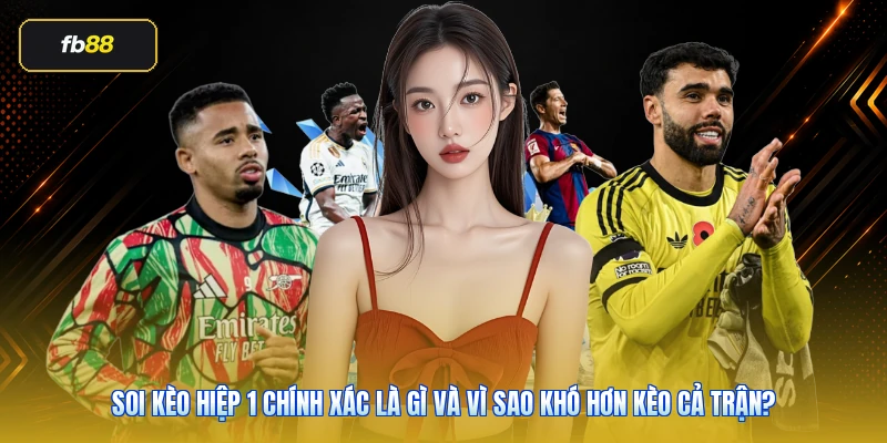 Soi kèo hiệp 1 chính xác là gì và vì sao khó hơn kèo cả trận?