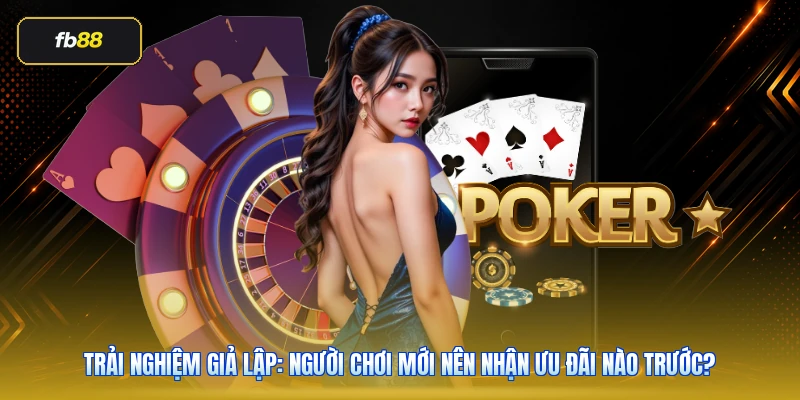 Trải nghiệm giả lập: người chơi mới nên nhận ưu đãi nào trước?