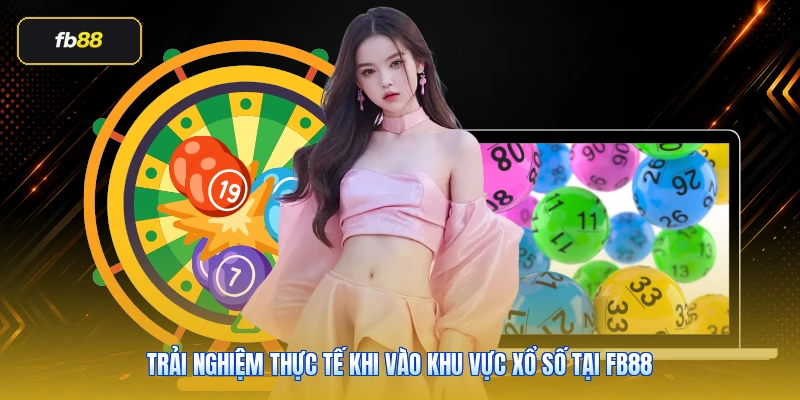 Trải nghiệm thực tế khi vào khu vực xổ số tại FB88