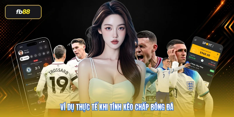 Ví dụ thực tế khi tính kèo chấp bóng đá